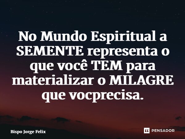 ⁠No Mundo Espiritual a SEMENTE representa o que você TEM para materializar o MILAGRE que você precisa.... Frase de Bispo Jorge Felix.