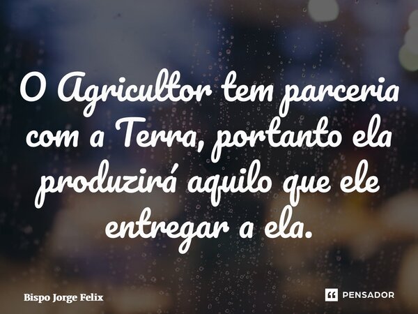 ⁠O Agricultor tem parceria com a Terra, portanto ela produzirá aquilo que ele entregar a ela.... Frase de Bispo Jorge Felix.