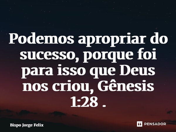 ⁠⁠Podemos apropriar do sucesso, porque foi para isso que Deus nos criou, Gênesis 1:28 .... Frase de Bispo Jorge Felix.
