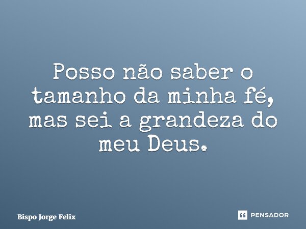 ⁠Posso não saber o tamanho da minha fé, mas sei a grandeza do meu Deus.... Frase de Bispo Jorge Felix.