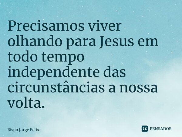 ⁠Precisamos viver olhando para Jesus em todo tempo independente das circunstâncias a nossa volta.... Frase de Bispo Jorge Felix.