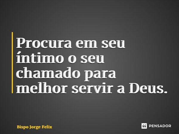 ⁠Procura em seu íntimo o seu chamado para melhor servir a Deus.... Frase de Bispo Jorge Felix.