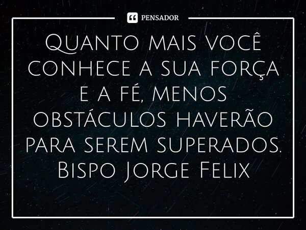 ⁠Quanto mais você conhece a sua força e a fé, menos obstáculos haverão para serem superados.... Frase de Bispo Jorge Felix.