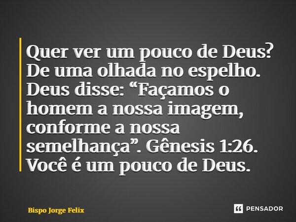 ⁠Quer ver um pouco de Deus? De uma olhada no espelho. Deus disse: “Façamos o homem a nossa imagem, conforme a nossa semelhança”. Gênesis 1:26. Você é um pouco d... Frase de Bispo Jorge Felix.