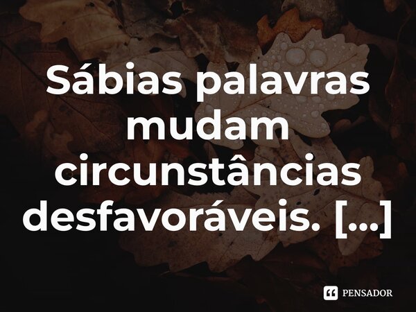 ⁠Sábias palavras mudam circunstâncias desfavoráveis.... Frase de Bispo Jorge Felix.