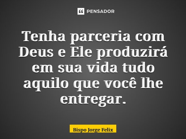 ⁠Tenha parceria com Deus e Ele produzirá em sua vida tudo aquilo que você lhe entregar.... Frase de Bispo Jorge Felix.