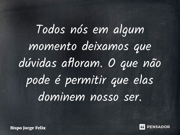 ⁠Todos nós em algum momento deixamos que dúvidas afloram. O que não pode é permitir que elas dominem nosso ser.... Frase de Bispo Jorge Felix.