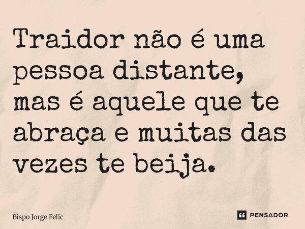 ⁠Traidor não é uma pessoa distante, mas é aquele que te abraça e muitas das vezes te beija.... Frase de Bispo Jorge Felix.