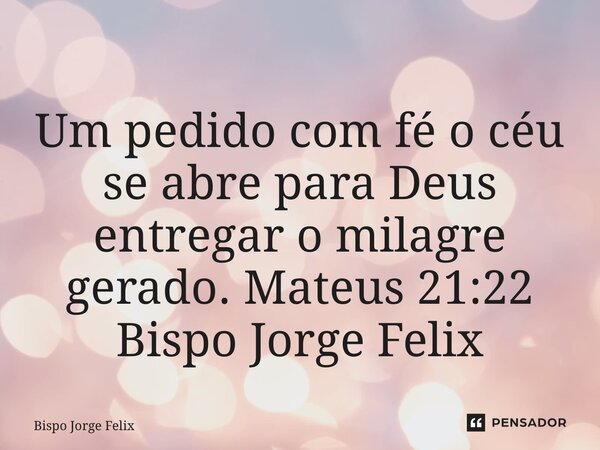 ⁠ Um pedido com fé o céu se abre para Deus entregar o milagre gerado. Mateus 21:22 Bispo Jorge Felix... Frase de Bispo Jorge Felix.