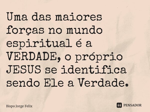 ⁠Uma das maiores forças no mundo espiritual é a VERDADE, o próprio JESUS se identifica sendo Ele a Verdade.... Frase de Bispo Jorge Felix.
