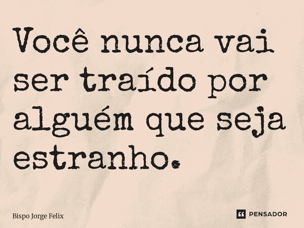 ⁠Você nunca vai ser traído por alguém que seja estranho.... Frase de Bispo Jorge Felix.
