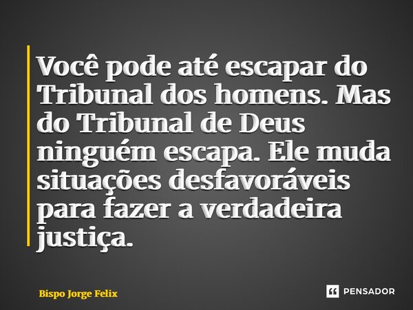 ⁠Você pode até escapar do Tribunal dos homens. Mas do Tribunal de Deus ninguém escapa. Ele muda situações desfavoráveis para fazer a verdadeira justiça.... Frase de Bispo Jorge Felix.