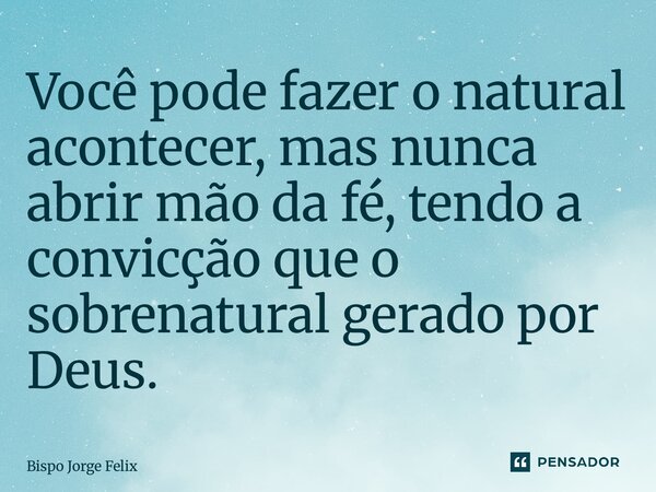 ⁠Você pode fazer o natural acontecer, mas nunca abrir mão da fé, tendo a convicção que o sobrenatural é gerado por Deus.... Frase de Bispo Jorge Felix.