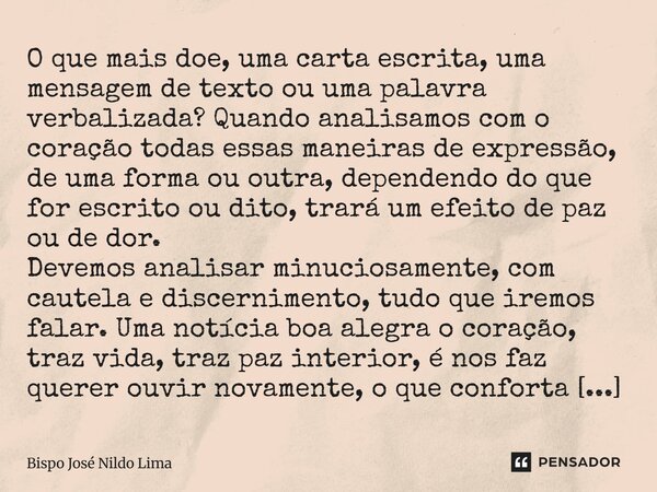 O que mais doe, uma carta escrita, uma mensagem de texto ou uma palavra verbalizada?Quando analisamos com o coração todas essas maneiras de expressão, de uma f... Frase de Bispo José Nildo Lima.