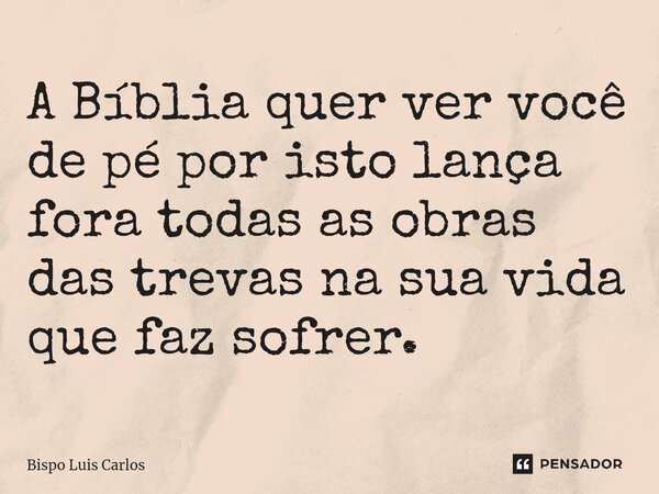 ⁠A Bíblia quer ver você de pé por isto lança fora todas as obras das trevas na sua vida que faz sofrer.... Frase de Bispo Luis Carlos.