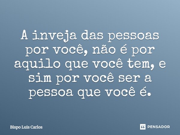 ⁠A inveja das pessoas por você, não é por aquilo que você tem, e sim por você ser a pessoa que você é.... Frase de Bispo Luis Carlos.
