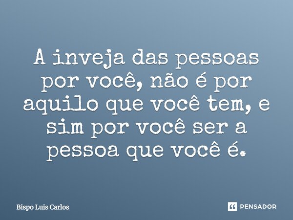 ⁠A inveja das pessoas por você, não é por aquilo que você tem, e sim por você ser a pessoa que você é.... Frase de Bispo Luis Carlos.