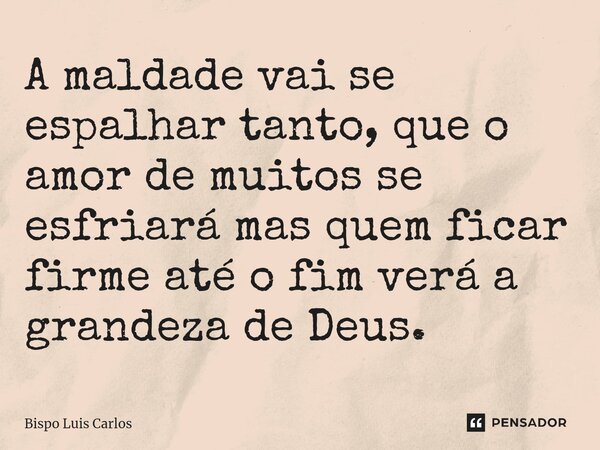 A maldade ⁠vai se espalhar tanto, que o amor de muitos se esfriará mas quem ficar firme até o fim verá a grandeza de Deus.... Frase de Bispo Luis Carlos.