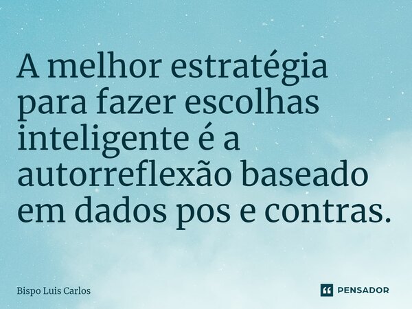 ⁠A melhor estratégia para fazer escolhas inteligente é a autorreflexão baseado em dados pós e contras.... Frase de Bispo Luis Carlos.