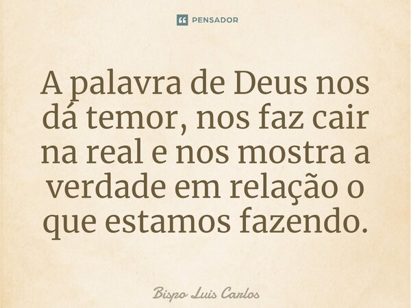 ⁠A palavra de Deus nos dá temor, nos faz cair na real e nos mostra a verdade em relação o que estamos fazendo.... Frase de Bispo Luis Carlos.