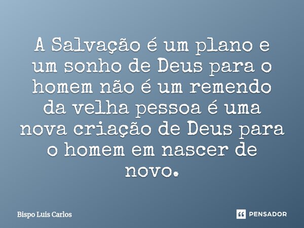 ⁠A Salvação é um plano e um sonho de Deus para o homem não é um remendo da velha pessoa é uma nova criação de Deus para o homem em nascer de novo.... Frase de Bispo Luis Carlos.