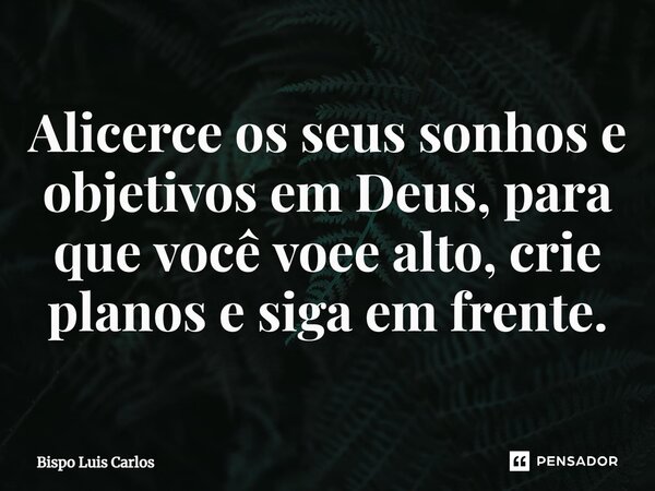 Alicerce os seus sonhos⁠ e objetivos em Deus, para que você voe alto, crie planos e siga em frente.... Frase de Bispo Luis Carlos.