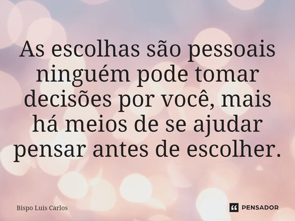 ⁠As escolhas são pessoais ninguém pode tomar decisões por você, mais há meios de se ajudar pensar antes de escolher.... Frase de Bispo Luis Carlos.