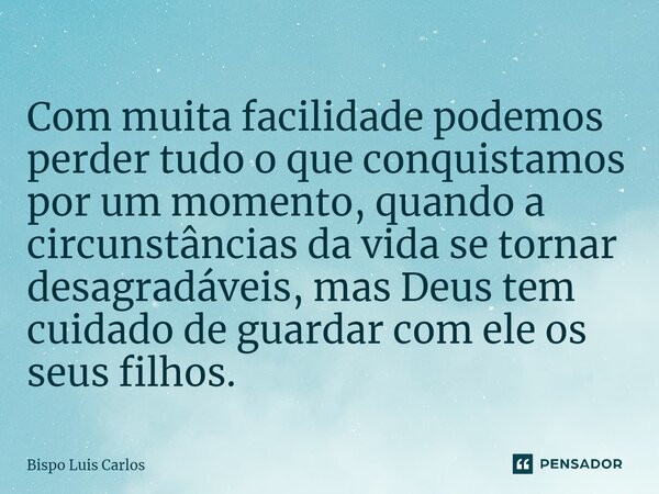⁠Com muita facilidade podemos perder tudo o que conquistamos por um momento, quando a circunstâncias da vida se tornar desagradáveis, mas Deus tem cuidado de gu... Frase de Bispo Luis Carlos.