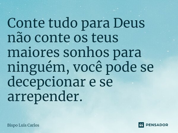 Conte tudo para Deus não conte os teus maiores sonhos para ninguém, você pode se decepcionar e se arrepender.... Frase de Bispo Luis Carlos.