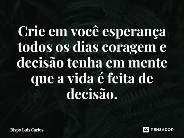 ⁠Crie em você esperança todos os dias coragem e decisão tenha em mente que a vida é feita de decisão.... Frase de Bispo Luis Carlos.