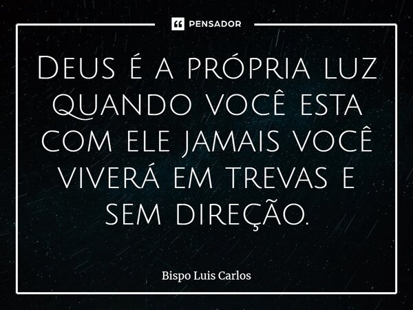 ⁠Deus é a própria luz quando você esta com ele jamais você viverá em trevas e sem direção.... Frase de Bispo Luis Carlos.