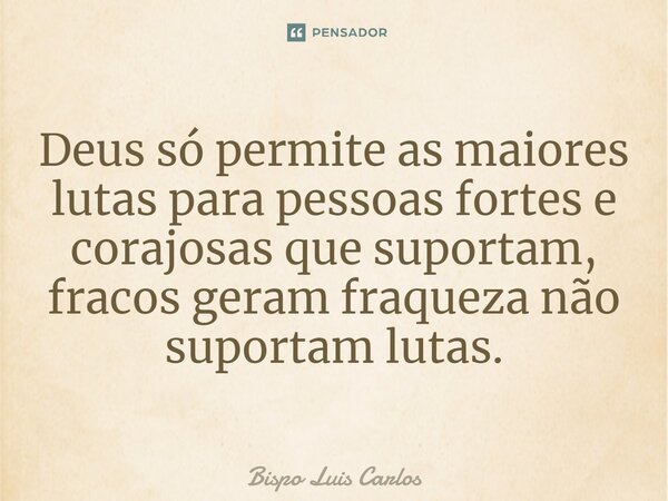 ⁠Deus só permite as maiores lutas para pessoas fortes e corajosas que suportam, fracos geram fraqueza não suportam lutas.... Frase de Bispo Luis Carlos.