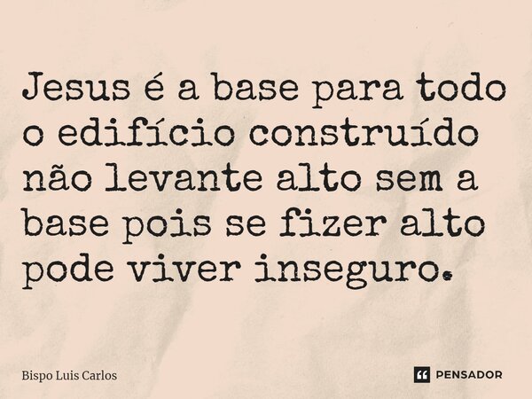 ⁠Jesus é a base para todo o edifício construído não levante alto sem a base pois se fizer alto pode viver inseguro.... Frase de Bispo Luis Carlos.