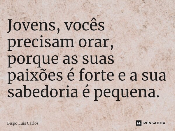 Jovens, vocês precisam orar, porque as suas paixões é forte e a sua sabedoria é pequena.⁠... Frase de Bispo Luis Carlos.