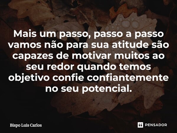 ⁠Mais um passo, passo a passo vamos não para sua atitude são capazes de motivar muitos ao seu redor quando temos objetivo confie confiantemente no seu potencial... Frase de Bispo Luis Carlos.