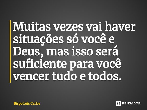 ⁠Muitas vezes vai haver situações só você e Deus, mas isso será suficiente para você vencer tudo e todos.... Frase de Bispo Luis Carlos.