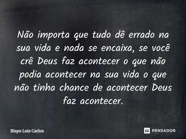 ⁠Não importa que tudo dê errado na sua vida e nada se encaixa, se você crê Deus faz acontecer o que não podia acontecer na sua vida o que não tinha chance de ac... Frase de Bispo Luis Carlos.