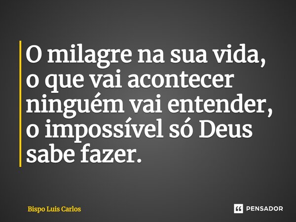 ⁠O milagre na sua vida, o que vai acontecer ninguém vai entender, o impossível só Deus sabe fazer.... Frase de Bispo Luis Carlos.