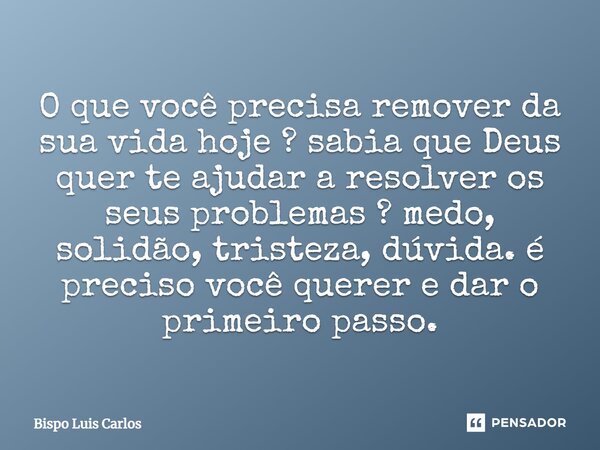 ⁠O que você precisa remover da sua vida hoje ? sabia que Deus quer te ajudar a resolver os seus problemas ? medo, solidão, tristeza, dúvida. é preciso você quer... Frase de Bispo Luis Carlos.