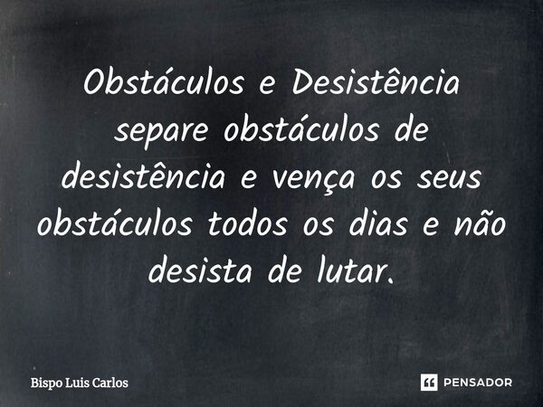 ⁠Obstáculos e Desistência separe obstáculos de desistência e vença os seus obstáculos todos os dias e não desista de lutar.... Frase de Bispo Luis Carlos.