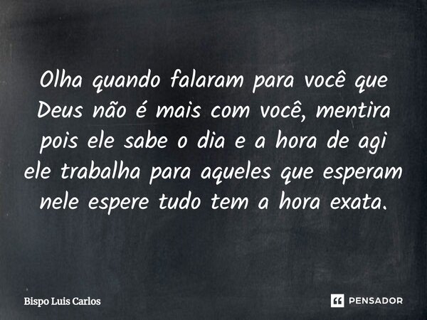 Olha quando falaram ⁠para você que Deus não é mais com você, mentira pois ele sabe o dia e a hora de agi ele trabalha para aqueles que esperam nele espere tudo ... Frase de Bispo Luis Carlos.