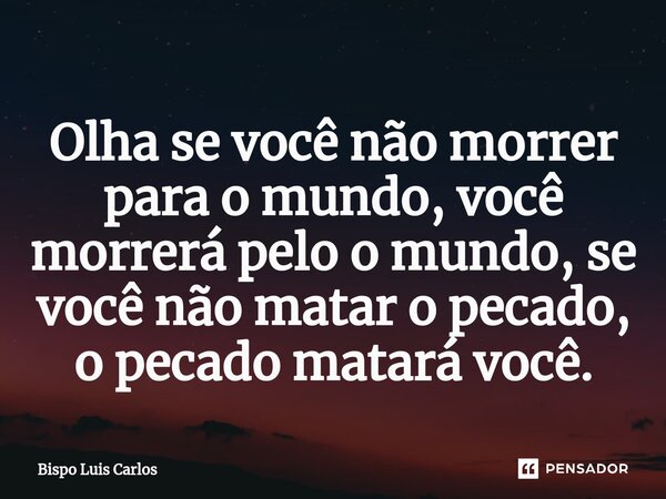 ⁠Olha se você não morrer para o mundo, você morrerá pelo o mundo, se você não matar o pecado, o pecado matará você.... Frase de Bispo Luis Carlos.