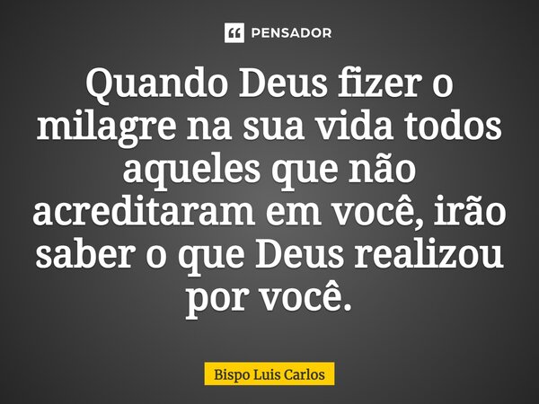 ⁠Quando Deus fizer o milagre na sua vida todos aqueles que não acreditaram em você, irão saber o que Deus realizou por você.... Frase de Bispo Luis Carlos.