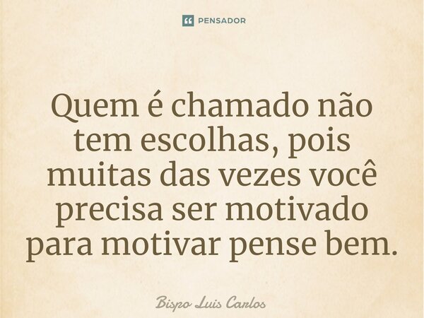 ⁠Quem é chamado não tem escolhas, pois muitas das vezes você precisa ser motivado para motivar pense bem.... Frase de Bispo Luis Carlos.