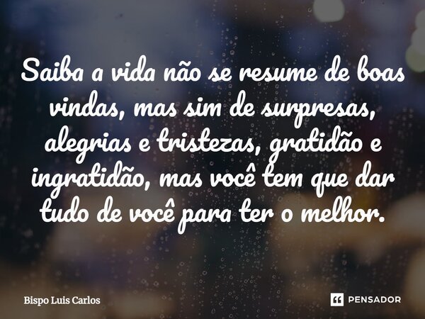 ⁠Saiba a vida não se resume de boas vindas, mas sim de surpresas, alegrias e tristezas, gratidão e ingratidão, mas você tem que dar tudo de você para ter o melh... Frase de Bispo Luis Carlos.
