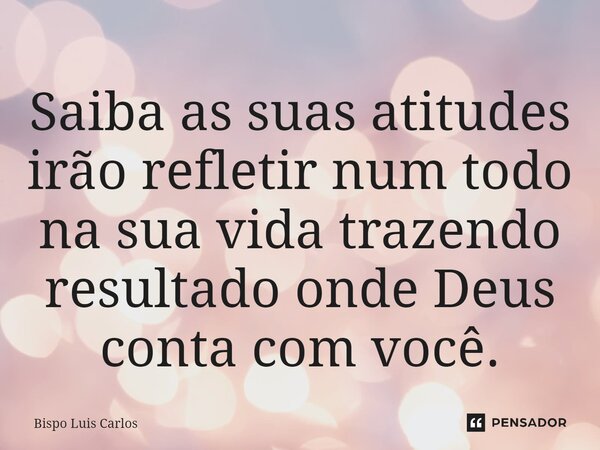 ⁠Saiba as suas atitudes irão refletir num todo na sua vida trazendo resultado onde Deus conta com você.... Frase de Bispo Luis Carlos.