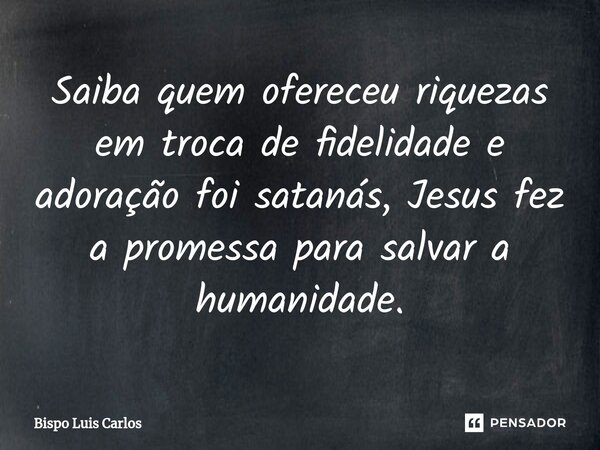 ⁠Saiba quem ofereceu riquezas em troca de fidelidade e adoração foi satanás, Jesus fez a promessa para salvar a humanidade.... Frase de Bispo Luis Carlos.