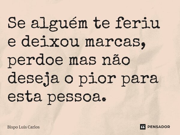 ⁠Se alguém te feriu e deixou marcas, perdoe mas não deseja o pior para esta pessoa.... Frase de Bispo Luis Carlos.
