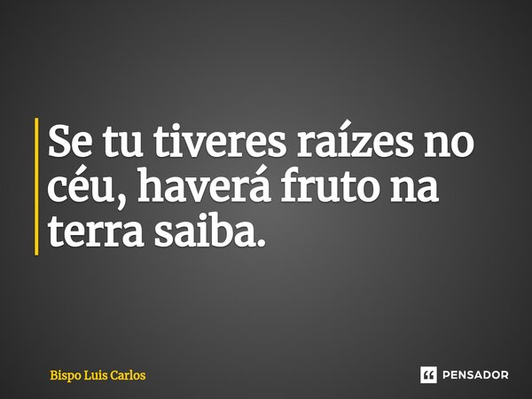 ⁠Se tu tiveres raízes no céu, haverá fruto na terra saiba.... Frase de Bispo Luis Carlos.