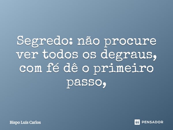⁠Segredo: não procure ver todos os degraus, com fé dê o primeiro passo,... Frase de Bispo Luis Carlos.